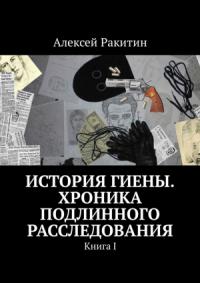 Алексей Ракитин - История Гиены. Хроника подлинного расследования