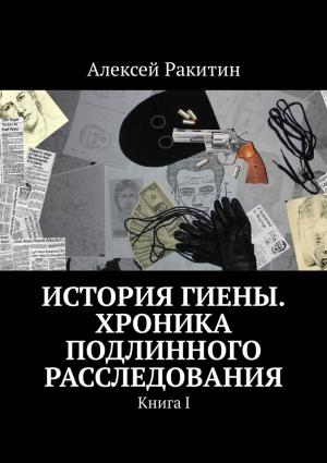 Обложка книги «История Гиены. Хроника подлинного расследования» — Алексей Ракитин