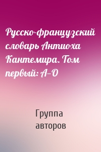 Русско-французский словарь Антиоха Кантемира. Том первый: A—O