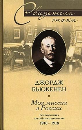 Обложка книги «Моя миссия в России. Воспоминания английского дипломата. 1910–1918» — Джордж Бьюкенен