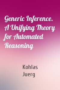 Generic Inference. A Unifying Theory for Automated Reasoning