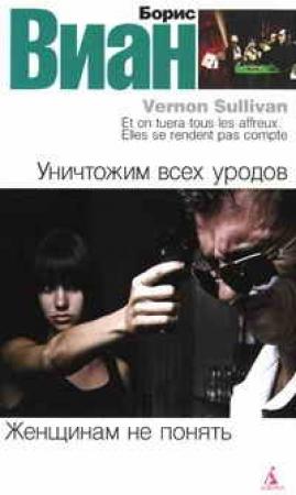 Обложка книги «Уничтожим всех уродов. Женщинам не понять» — Борис Виан