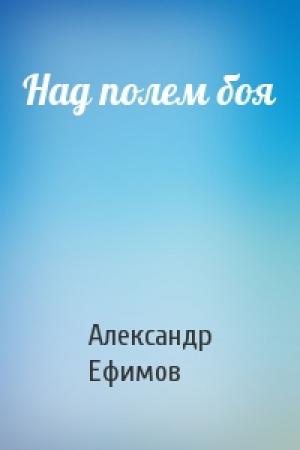 Обложка книги «Над полем боя» — Александр Ефимов