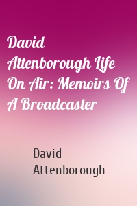 David Attenborough Life On Air: Memoirs Of A Broadcaster