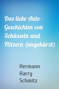 Das liebe Auto - Geschichten von Schüsseln und Flitzern (ungekürzt)