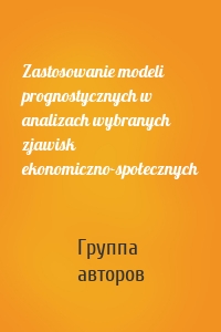 Zastosowanie modeli prognostycznych w analizach wybranych zjawisk ekonomiczno-społecznych