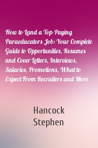 How to Land a Top-Paying Paraeducators Job: Your Complete Guide to Opportunities, Resumes and Cover Letters, Interviews, Salaries, Promotions, What to Expect From Recruiters and More