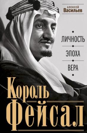 Обложка книги «Король Фейсал. Личность, эпоха, вера» — Алексей Васильев