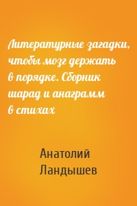 Литературные загадки, чтобы мозг держать в порядке. Сборник шарад и анаграмм в стихах