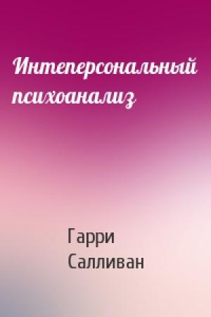 Обложка книги «Интеперсональный психоанализ» — Гарри Салливан