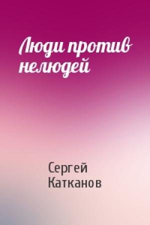 Обложка книги «Люди против нелюдей» — Сергей Катканов