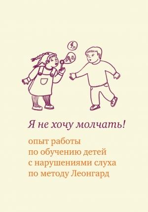 Обложка книги «Я не хочу молчать! Опыт работы по обучению детей с нарушениями слуха по методу Леонгард» — Эмилия Леонгард, Елена Самсонова, Екатерина Иванова