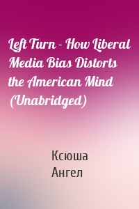 Left Turn - How Liberal Media Bias Distorts the American Mind (Unabridged)