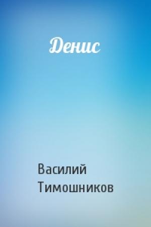 Обложка книги «Денис» — Василий Тимошников