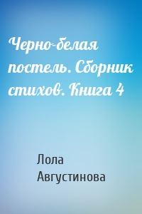 Черно-белая постель. Сборник стихов. Книга 4