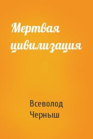 Обложка книги «Мертвая цивилизация» — Всеволод Черныш
