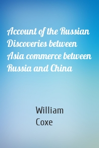 Account of the Russian Discoveries between Asia commerce between Russia and China