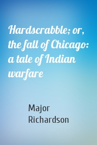 Hardscrabble; or, the fall of Chicago: a tale of Indian warfare