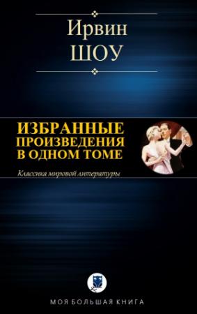 Обложка книги «ИЗБРАННЫЕ ПРОИЗВЕДЕНИЯ В ОДНОМ ТОМЕ» — Ирвин Шоу