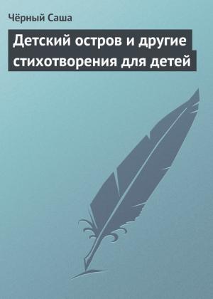 Обложка книги «Детский остров и другие стихотворения для детей» — Саша Черный
