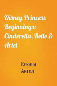 Disney Princess Beginnings: Cinderella, Belle & Ariel