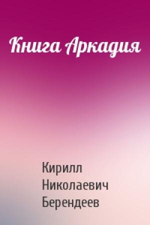 Обложка книги «Книга Аркадия» — Кирилл Берендеев