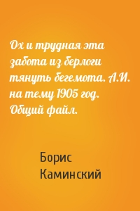 Ох и трудная эта забота из берлоги тянуть бегемота. А.И. на тему 1905 год. Общий файл.