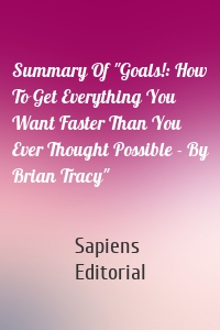 Summary Of "Goals!: How To Get Everything You Want Faster Than You Ever Thought Possible - By Brian Tracy"