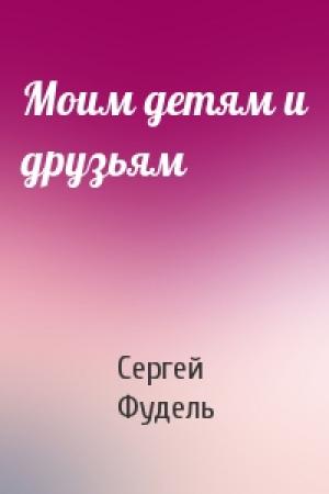 Обложка книги «Моим детям и друзьям» — Сергей Иосифович Фудель