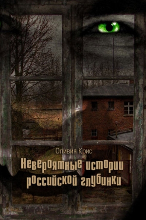 Обложка книги «Невероятные истории российской глубинки (сборник)» — Оливия Крис