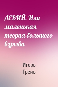 ЛЕВИЙ. Или маленькая теория большого взрыва