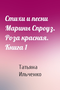 Стихи и песни Марины Спроуз. Роза красная. Книга 1