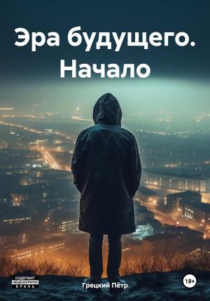 Обложка книги «Эра будущего. Начало» — Пётр Грецкий