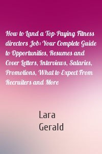 How to Land a Top-Paying Fitness directors Job: Your Complete Guide to Opportunities, Resumes and Cover Letters, Interviews, Salaries, Promotions, What to Expect From Recruiters and More