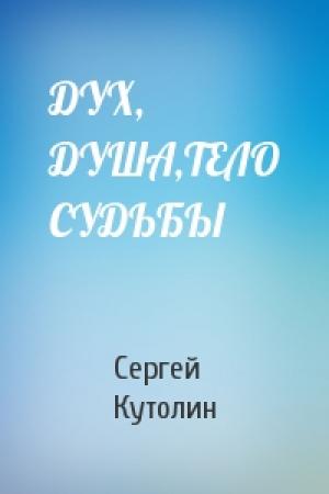 Обложка книги «ДУХ, ДУША,ТЕЛО СУДЬБЫ» — С Кутолин