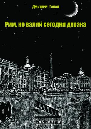 Обложка книги «Рим, не валяй сегодня дурака» — Дмитрий Гакен