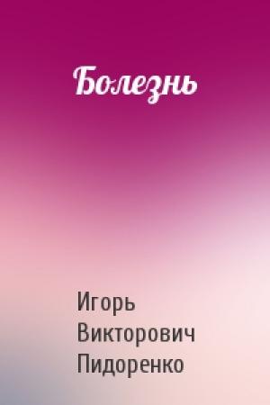 Обложка книги «Болезнь» — Игорь Пидоренко