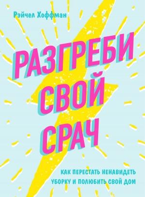 Обложка книги «Разгреби свой срач. Как перестать ненавидеть уборку и полюбить свой дом» — Рэйчел Хоффман