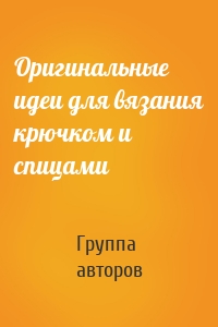 Оригинальные идеи для вязания крючком и спицами