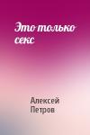 Алексей Петров - Это только секс