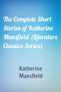 The Complete Short Stories of Katherine Mansfield (Literature Classics Series)