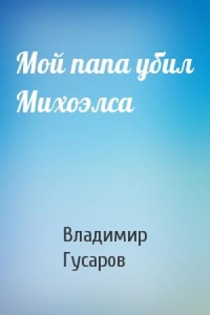 Обложка книги «Мой папа убил Михоэлса» — Владимир Гусаров