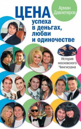 Обложка книги «История московского Чингисхана. Цена успеха в деньгах, любви и одиночестве» — Арман Давлетяров