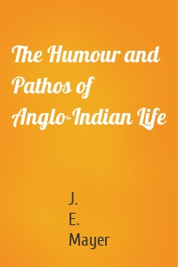 The Humour and Pathos of Anglo-Indian Life