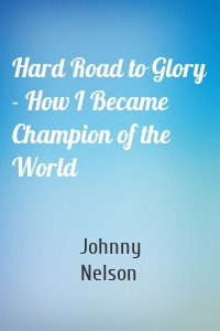 Hard Road to Glory - How I Became Champion of the World