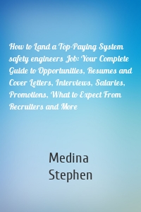 How to Land a Top-Paying System safety engineers Job: Your Complete Guide to Opportunities, Resumes and Cover Letters, Interviews, Salaries, Promotions, What to Expect From Recruiters and More