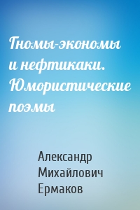 Гномы-экономы и нефтикаки. Юмористические поэмы