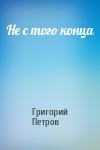 Григорий Петров - Не с того конца