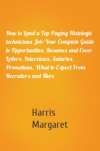 How to Land a Top-Paying Histologic technicians Job: Your Complete Guide to Opportunities, Resumes and Cover Letters, Interviews, Salaries, Promotions, What to Expect From Recruiters and More