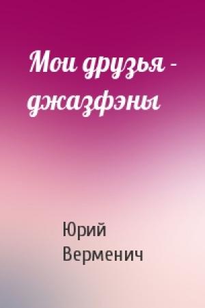 Обложка книги «Мои друзья - джазфэны» — Юрий Верменич